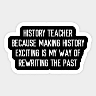 History Teacher Because making history exciting is my way of rewriting the past Sticker